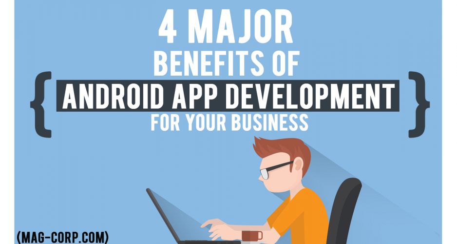 4 Major Benefits of Android App Development For Your Business
